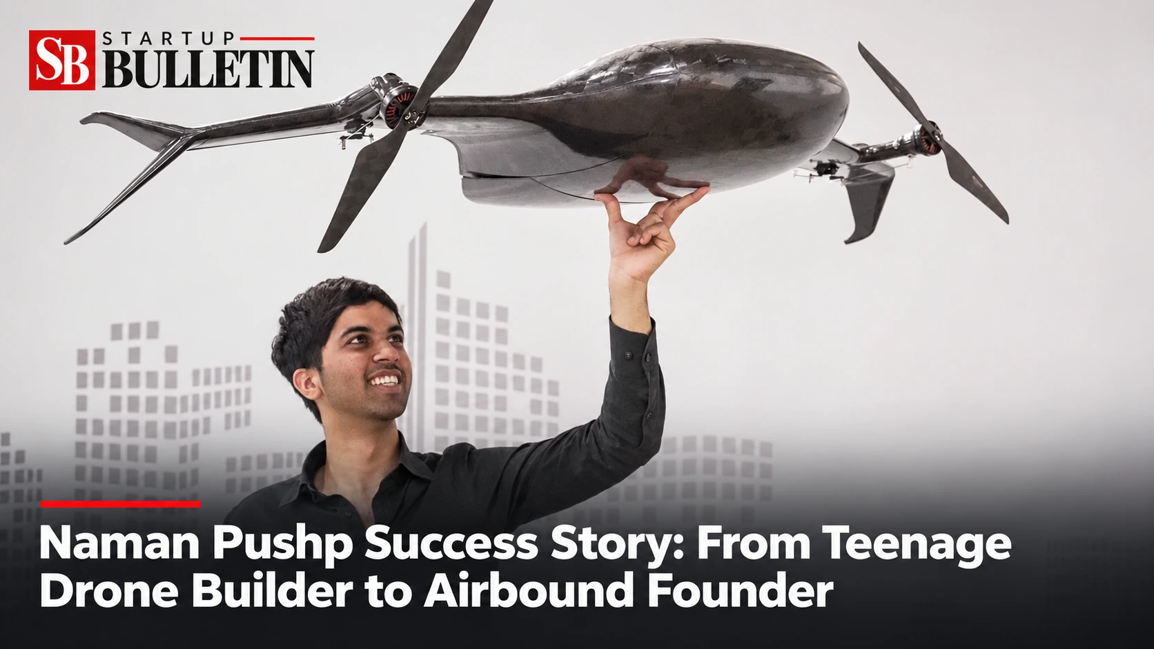 Naman Pushp Success Story: From Teenage Drone Builder to Airbound Founder